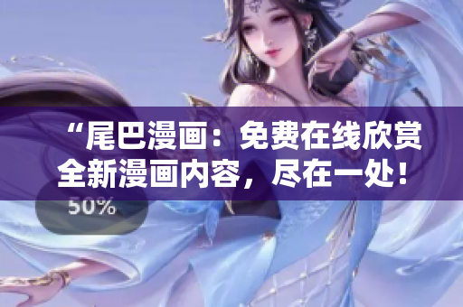 “尾巴漫画：免费在线欣赏全新漫画内容，尽在一处！”
