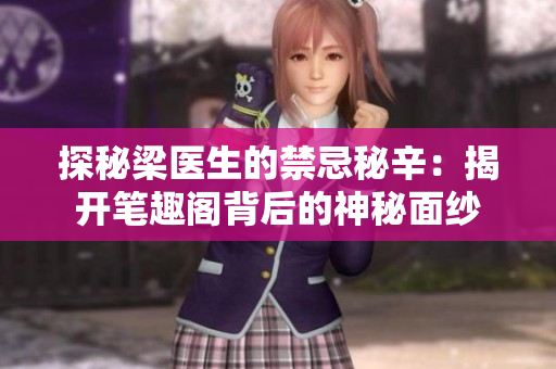 探秘梁医生的禁忌秘辛：揭开笔趣阁背后的神秘面纱