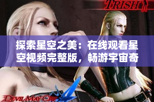 探索星空之美：在线观看星空视频完整版，畅游宇宙奇观