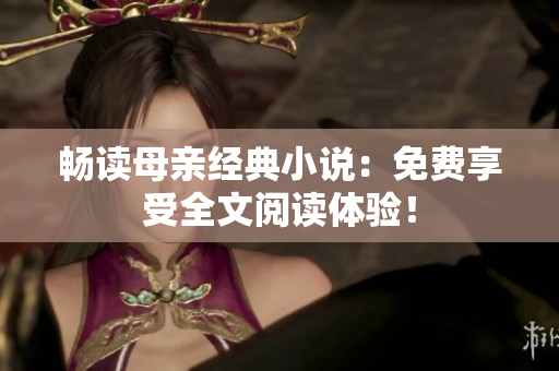 畅读母亲经典小说：免费享受全文阅读体验！