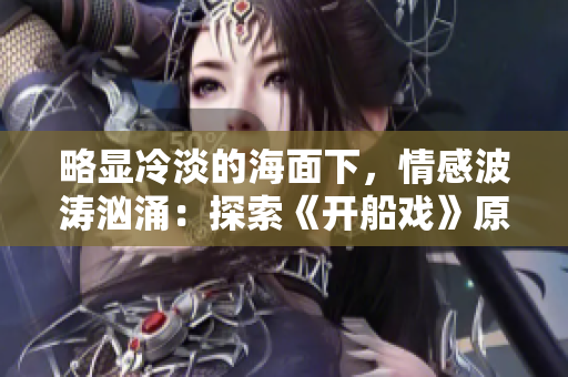 略显冷淡的海面下，情感波涛汹涌：探索《开船戏》原声的深层韵味