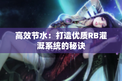 高效节水：打造优质RB灌溉系统的秘诀