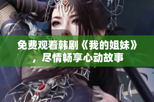 免费观看韩剧《我的姐妹》，尽情畅享心动故事