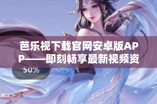 芭乐视下载官网安卓版APP——即刻畅享最新视频资源