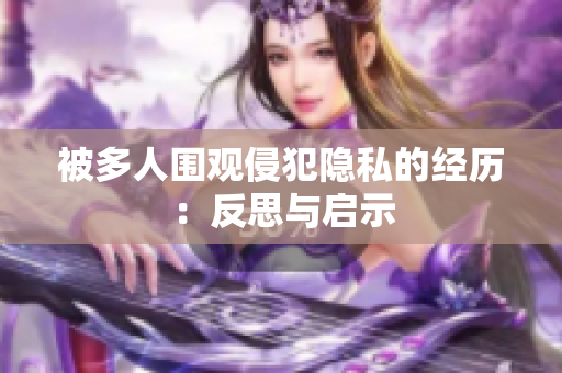 被多人围观侵犯隐私的经历：反思与启示