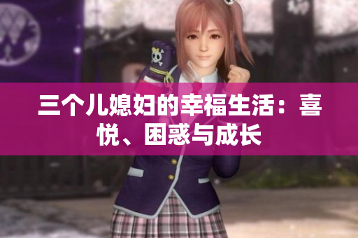 三个儿媳妇的幸福生活：喜悦、困惑与成长