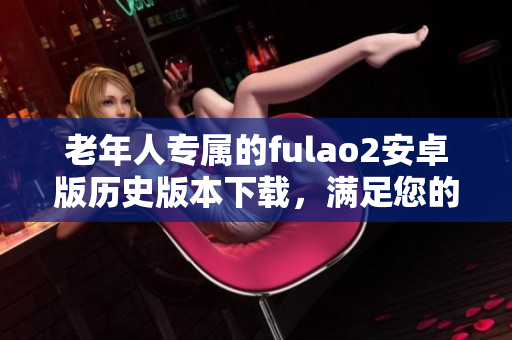 老年人专属的fulao2安卓版历史版本下载，满足您的需求