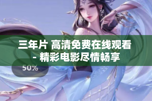 三年片 高清免费在线观看 - 精彩电影尽情畅享