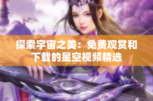 探索宇宙之美：免费观赏和下载的星空视频精选