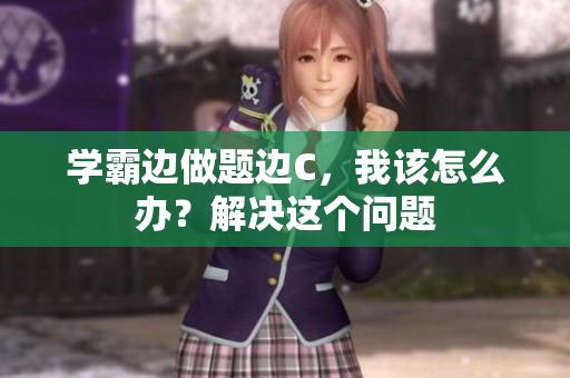 学霸边做题边C，我该怎么办？解决这个问题