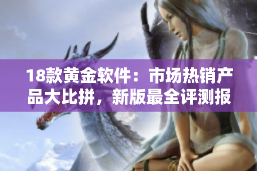 18款黄金软件：市场热销产品大比拼，新版最全评测报道