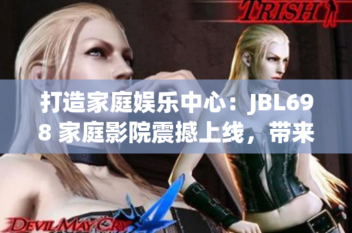 打造家庭娱乐中心：JBL698 家庭影院震撼上线，带来身临其境的视听享受！