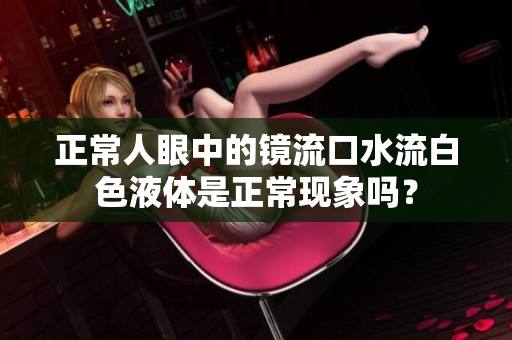 正常人眼中的镜流口水流白色液体是正常现象吗？