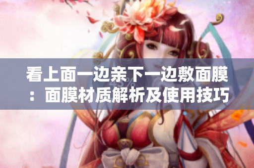 看上面一边亲下一边敷面膜：面膜材质解析及使用技巧