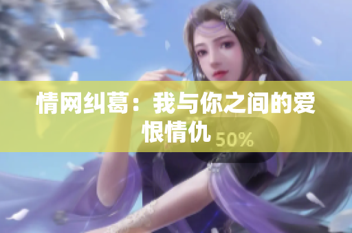 情网纠葛：我与你之间的爱恨情仇