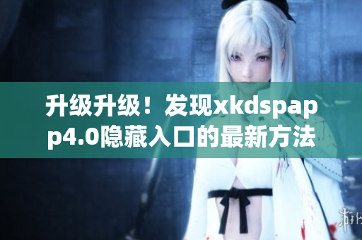 升级升级！发现xkdspapp4.0隐藏入口的最新方法