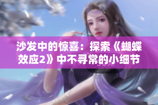 沙发中的惊喜：探索《蝴蝶效应2》中不寻常的小细节和剧情发展转折点