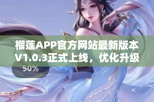 榴莲APP官方网站最新版本V1.0.3正式上线，优化升级，快来下载体验!