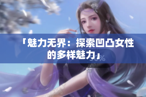 「魅力无界：探索凹凸女性的多样魅力」