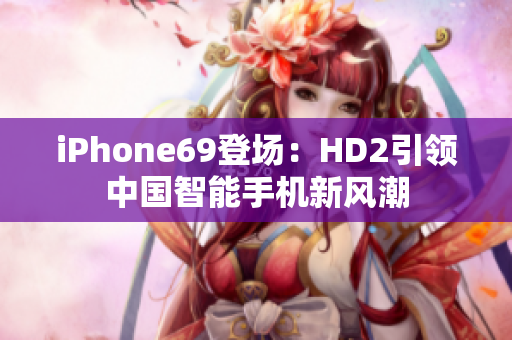 iPhone69登场：HD2引领中国智能手机新风潮