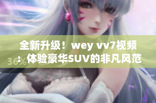 全新升级！wey vv7视频：体验豪华SUV的非凡风范！