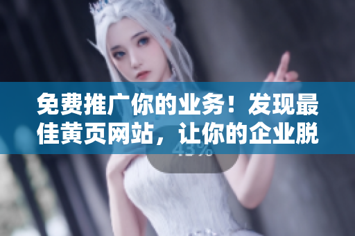 免费推广你的业务！发现最佳黄页网站，让你的企业脱颖而出！