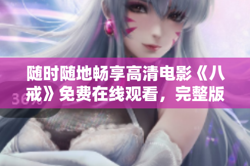 随时随地畅享高清电影《八戒》免费在线观看，完整版不容错过！