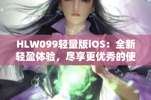 HLW099轻量版iOS：全新轻盈体验，尽享更优秀的使用感受