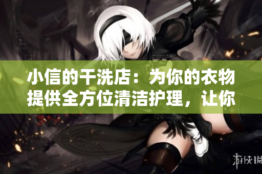 小信的干洗店：为你的衣物提供全方位清洁护理，让你的服装焕然一新！