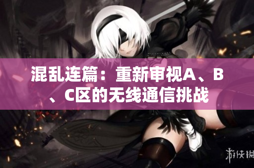 混乱连篇：重新审视A、B、C区的无线通信挑战