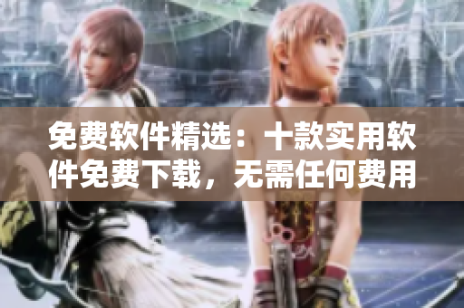 免费软件精选：十款实用软件免费下载，无需任何费用