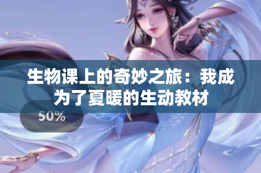 生物课上的奇妙之旅：我成为了夏暖的生动教材