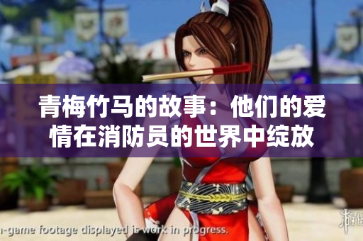 青梅竹马的故事：他们的爱情在消防员的世界中绽放