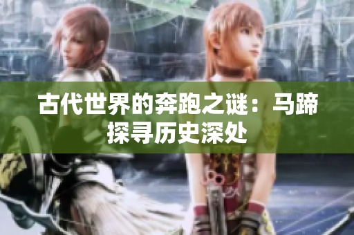 古代世界的奔跑之谜：马蹄探寻历史深处