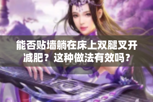 能否贴墙躺在床上双腿叉开减肥？这种做法有效吗？