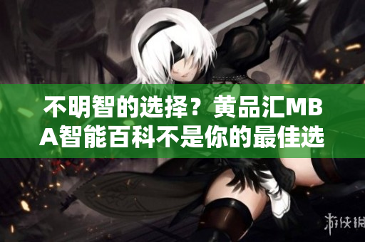 不明智的选择？黄品汇MBA智能百科不是你的最佳选择