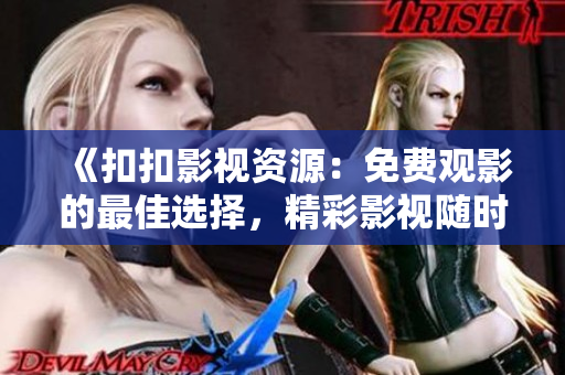 《扣扣影视资源：免费观影的最佳选择，精彩影视随时享受》