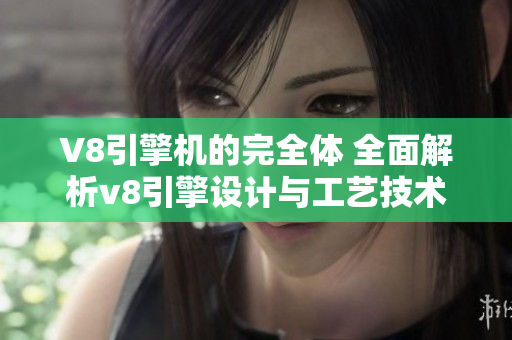V8引擎机的完全体 全面解析v8引擎设计与工艺技术