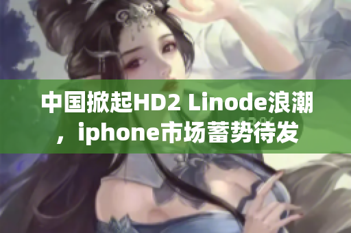 中国掀起HD2 Linode浪潮，iphone市场蓄势待发