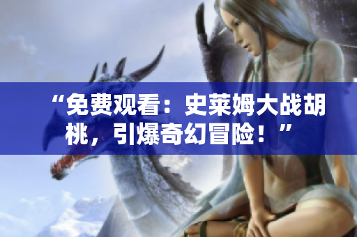 “免费观看：史莱姆大战胡桃，引爆奇幻冒险！”