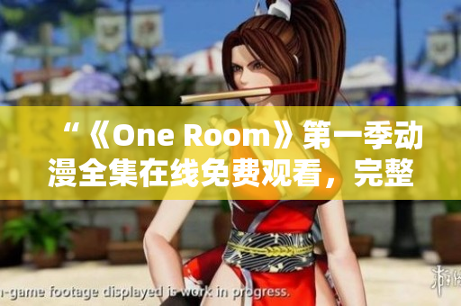 “《One Room》第一季动漫全集在线免费观看，完整高清资源推荐！”