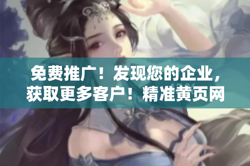 免费推广！发现您的企业，获取更多客户！精准黄页网站帮您实现宣传目标！