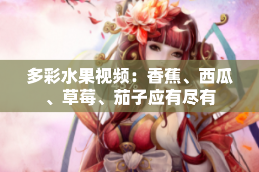 多彩水果视频：香蕉、西瓜、草莓、茄子应有尽有