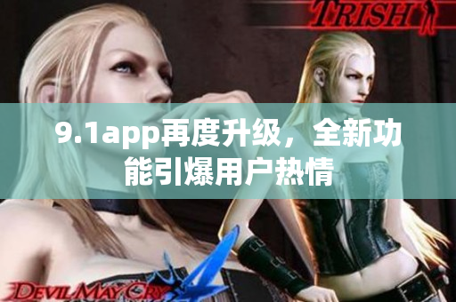 9.1app再度升级，全新功能引爆用户热情