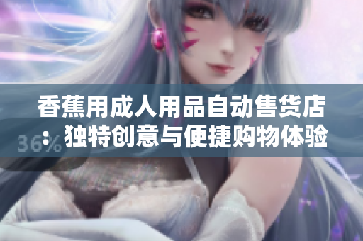 香蕉用成人用品自动售货店：独特创意与便捷购物体验