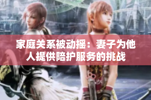 家庭关系被动摇：妻子为他人提供陪护服务的挑战
