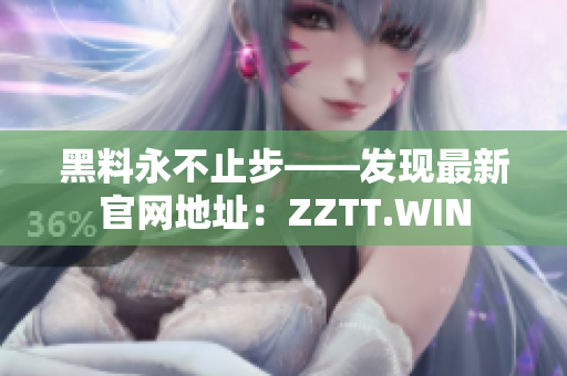 黑料永不止步——发现最新官网地址：ZZTT.WIN