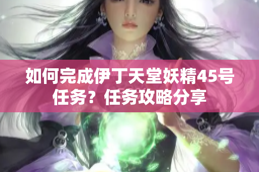 如何完成伊丁天堂妖精45号任务？任务攻略分享