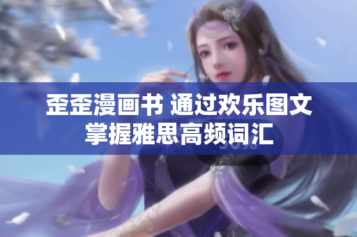 歪歪漫画书 通过欢乐图文掌握雅思高频词汇