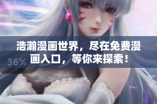 浩瀚漫画世界，尽在免费漫画入口，等你来探索！